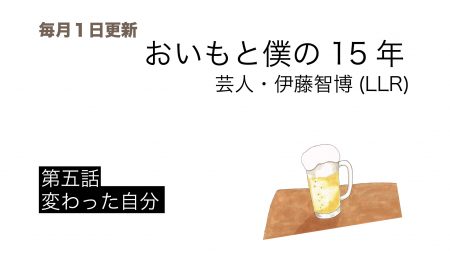 連載：おいもと僕の15年 芸人・伊藤智博（LLR）